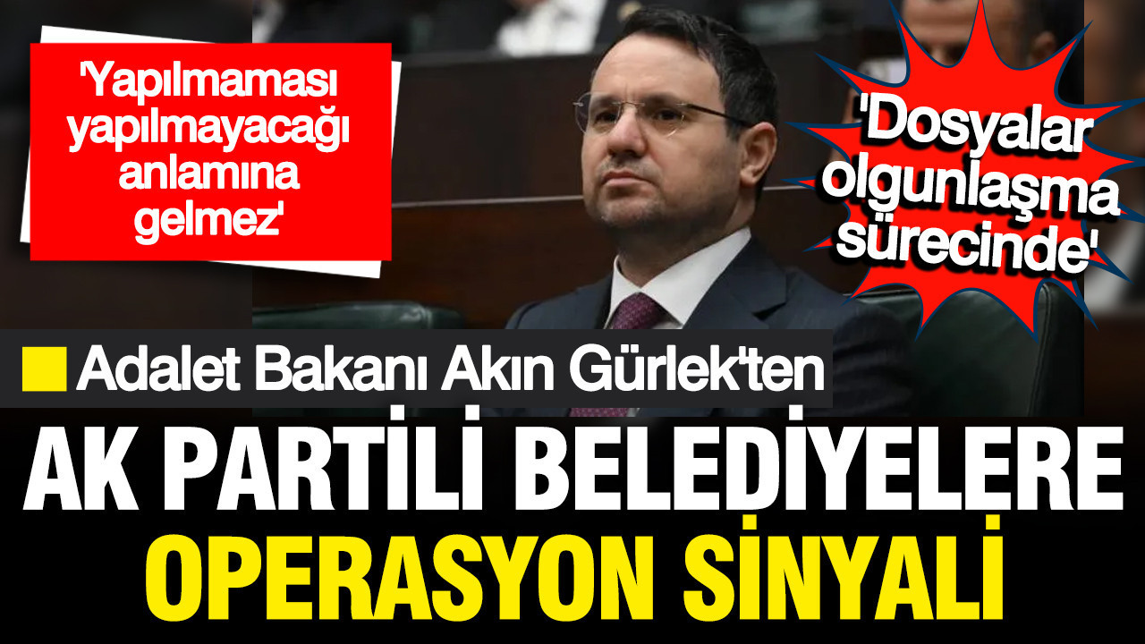Adalet Bakanı Akın Gürlek’ten AK Partili Belediyelere Yönelik Operasyon Uyarısı